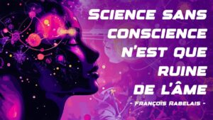 Science sans conscience n'est que ruine de l'âme