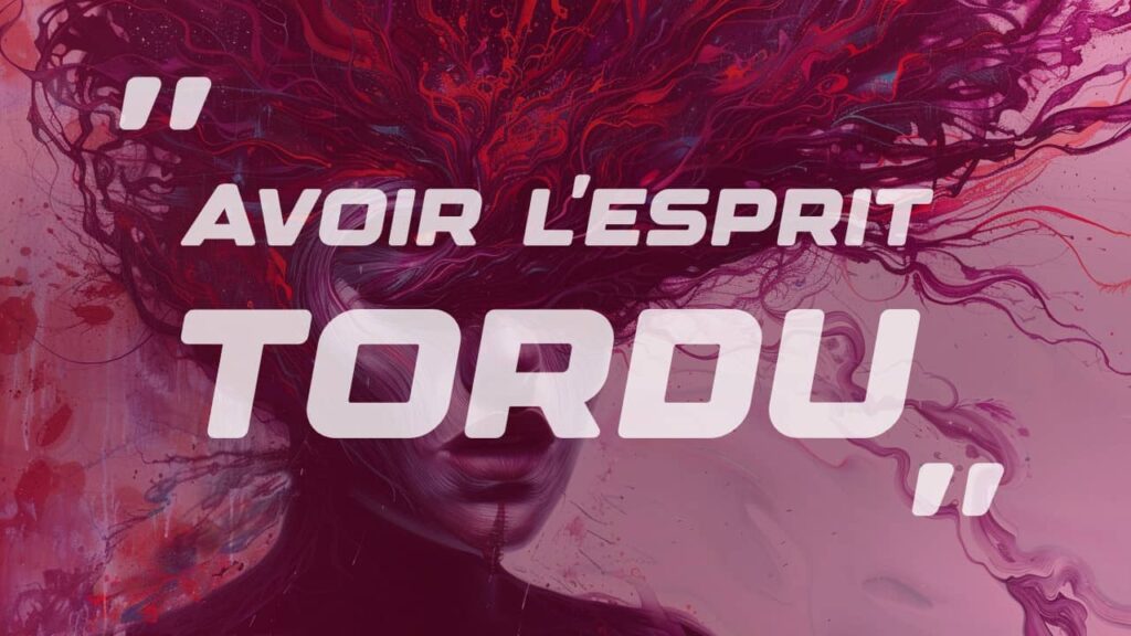 Avoir l'esprit tordu